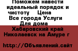 Поможем навести идеальный порядок и чистоту! › Цена ­ 100 - Все города Услуги » Для дома   . Хабаровский край,Николаевск-на-Амуре г.